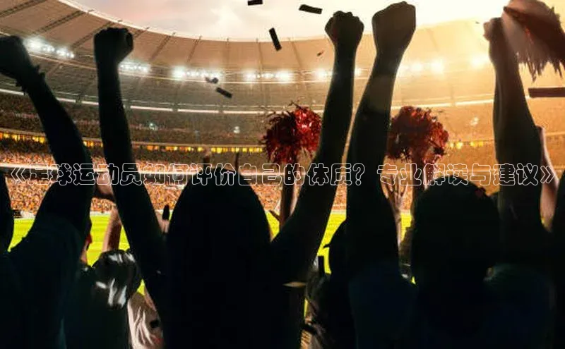 beat365安卓版下载小米《足球运动员如何评价自己的体质？专业解读与建议》