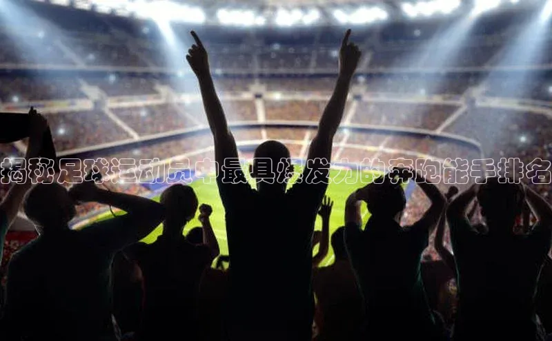 beat365官方唯一入口滴滴出行揭秘足球运动员中最具爆发力的奔跑能手排名