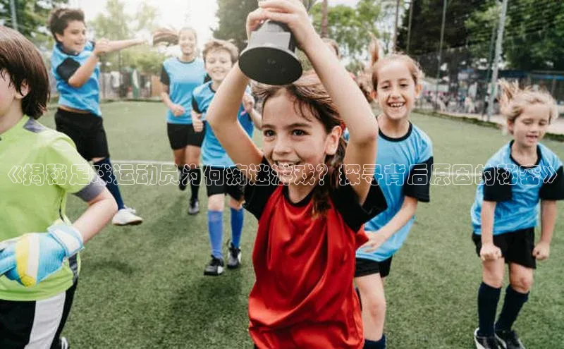 Bet365亚洲官方网站江铃新能源《揭秘足球运动员为何痴迷游戏？探寻背后原因的秘密》