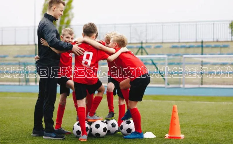 bet·365官网登录入口ARGA公司揭秘德国足球运动员凯文的职业生涯和成就