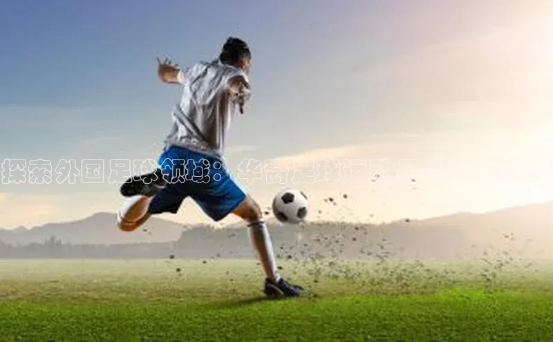 beat365官方唯一入口遥望科技探索外国足球领域：华裔足球运动员盘点与介绍