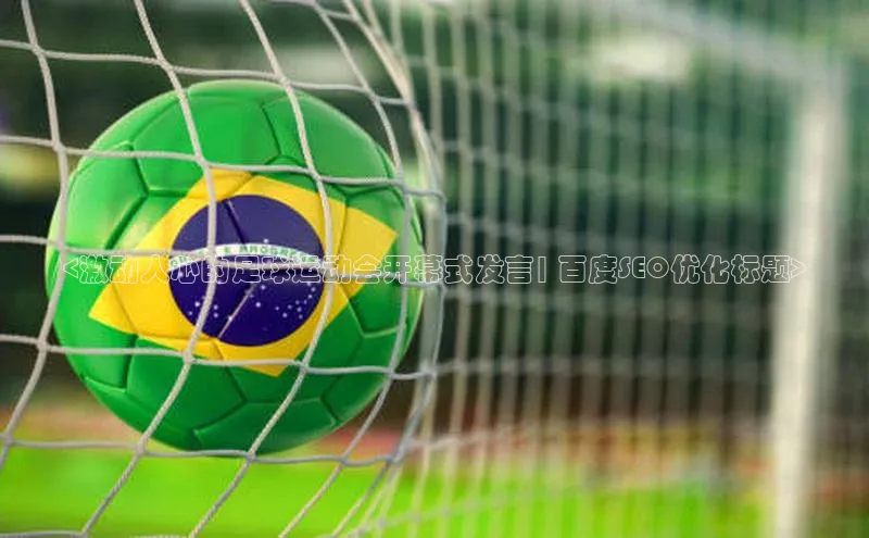 bet·365官网登录入口ARGA公司<激动人心的足球运动会开幕式发言| 百度SEO优化标题>