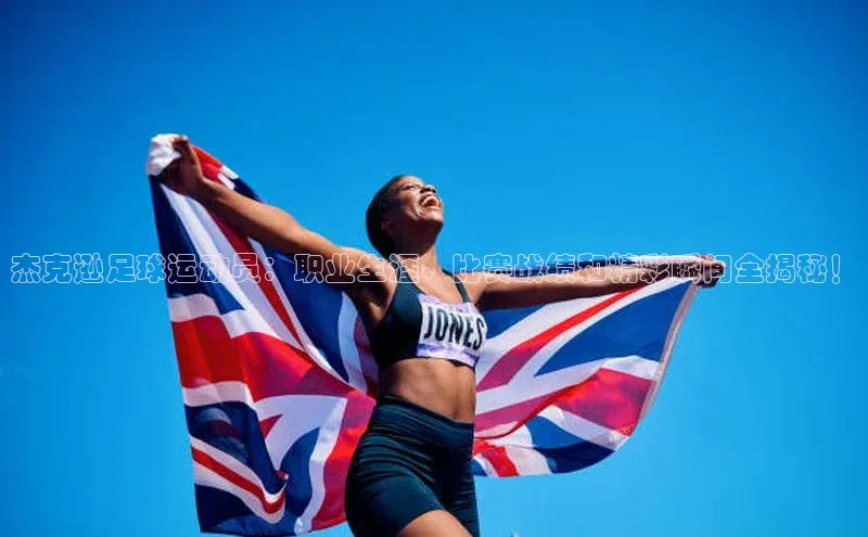 beat365 手机版官方网站引力传媒杰克逊足球运动员：职业生涯、比赛战绩和精彩瞬间全揭秘！