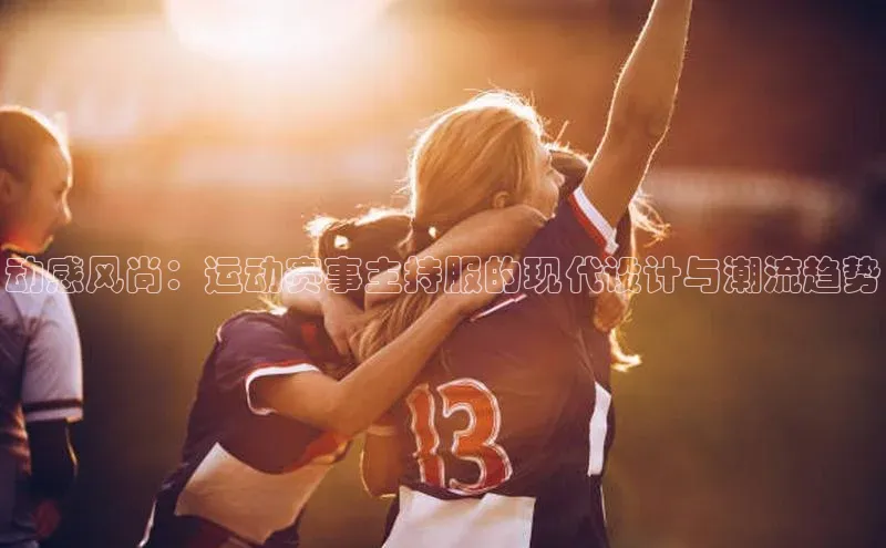 beat365全站官网最新版本百度安全社区动感风尚：运动赛事主持服的现代设计与潮流趋势