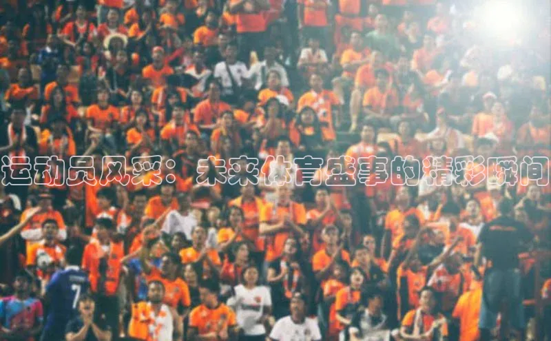 365英国官网登录入口华扬联众运动员风采：未来体育盛事的精彩瞬间
