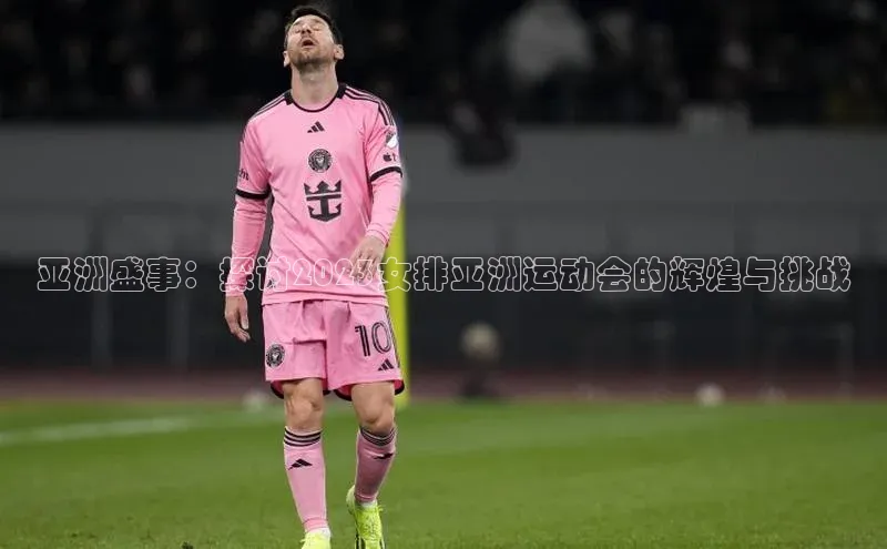 beat365全站官网最新版本百度安全社区亚洲盛事：探讨2023女排亚洲运动会的辉煌与挑战