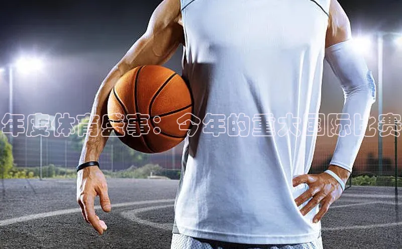 365英国官网登录入口华扬联众年度体育盛事：今年的重大国际比赛