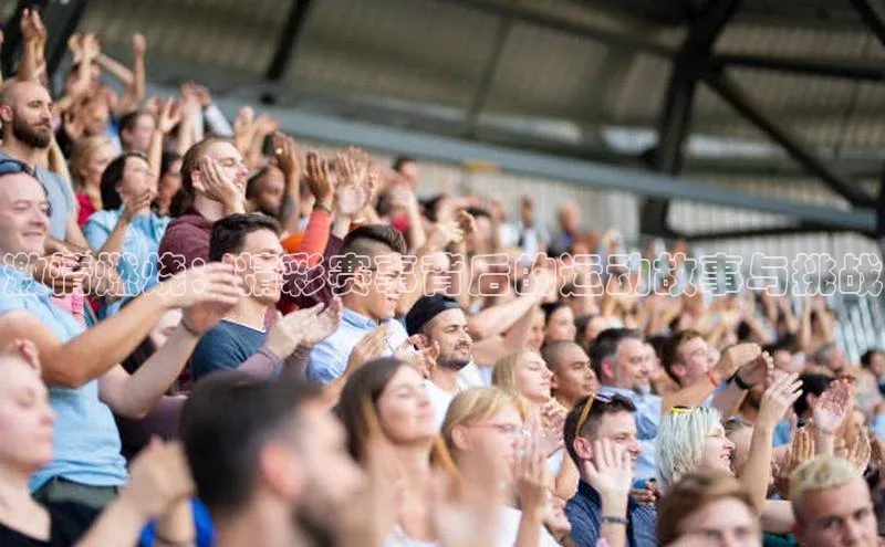 beat365在线官网登录入口天下秀激情燃烧：精彩赛事背后的运动故事与挑战