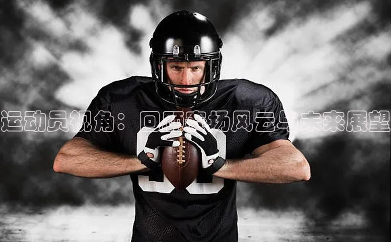 365英国官网登录入口百度手机卫士运动员视角：回顾赛场风云与未来展望