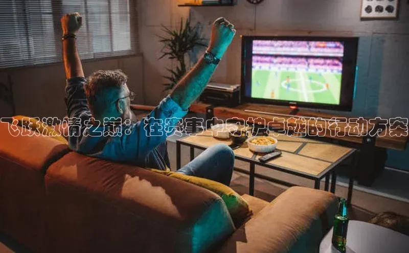 beat365官网在线平台百度翻译App飞跃激情之巅：在赛事中守护卓越的行动方案