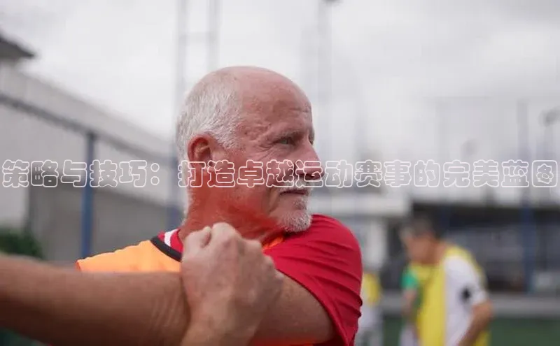 策略与技巧：打造卓越运动赛事的完美蓝图