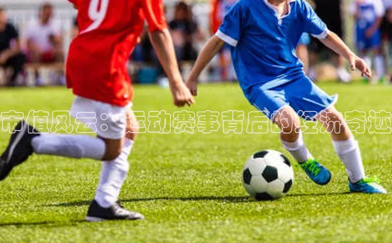 市值风云：运动赛事背后的经济奇迹