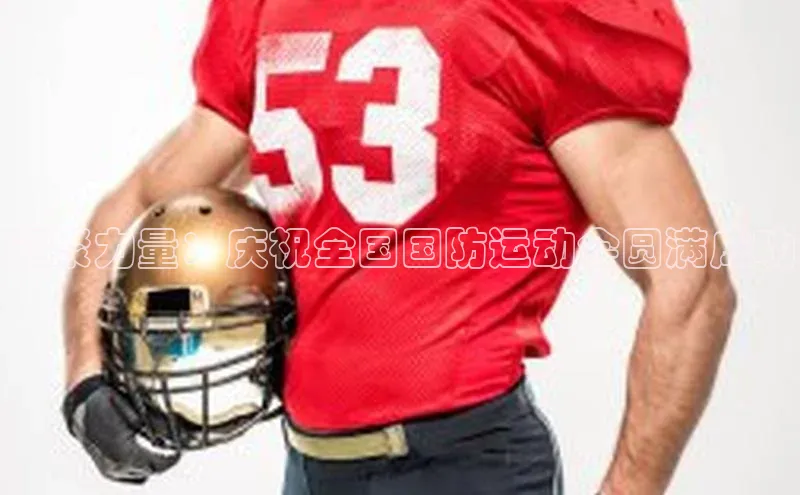 凝聚力量：庆祝全国国防运动会圆满成功