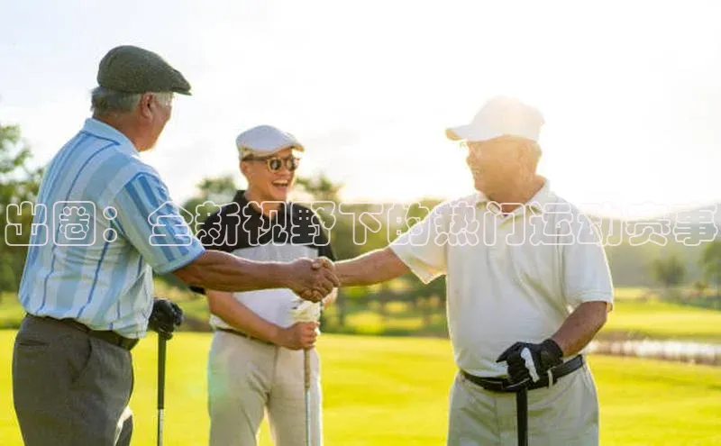 出圈：全新视野下的热门运动赛事