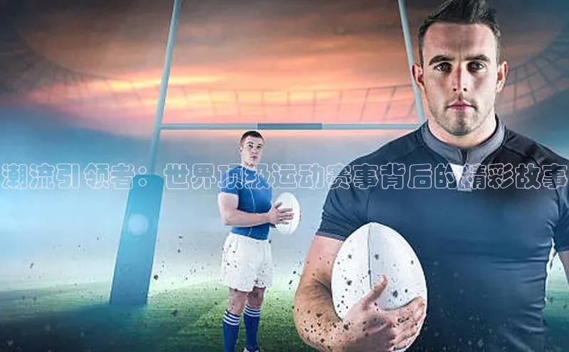 潮流引领者：世界顶级运动赛事背后的精彩故事