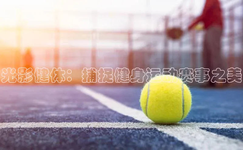 光影健体：捕捉健身运动赛事之美