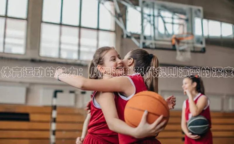 体育运动的魅力：从起源到现代规则演变的深度