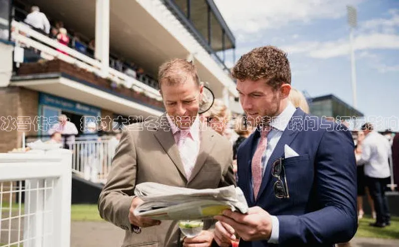 冰雪传奇：探讨大型冬季运动赛事的精彩瞬间与深远影响