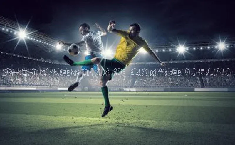 冰雪运动顶级赛事影响力排行榜：全球顶尖赛事的力量与魅力