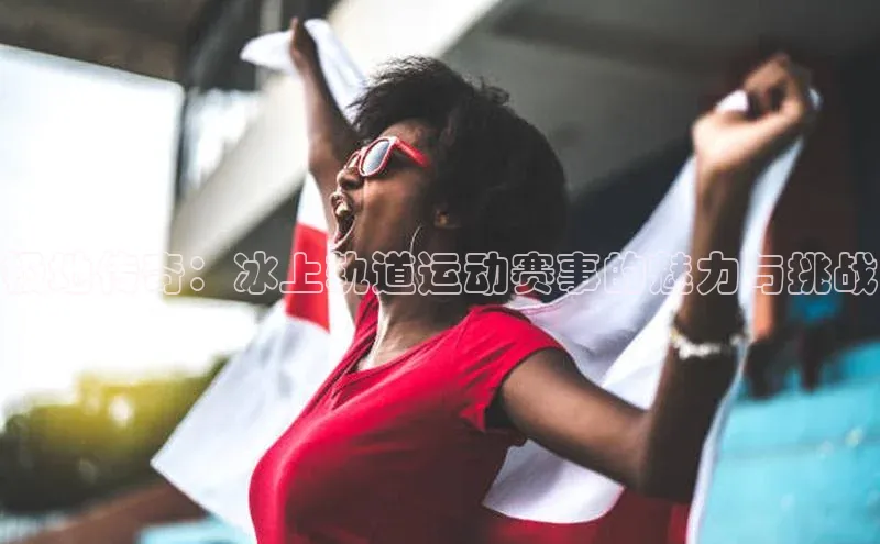 极地传奇：冰上轨道运动赛事的魅力与挑战