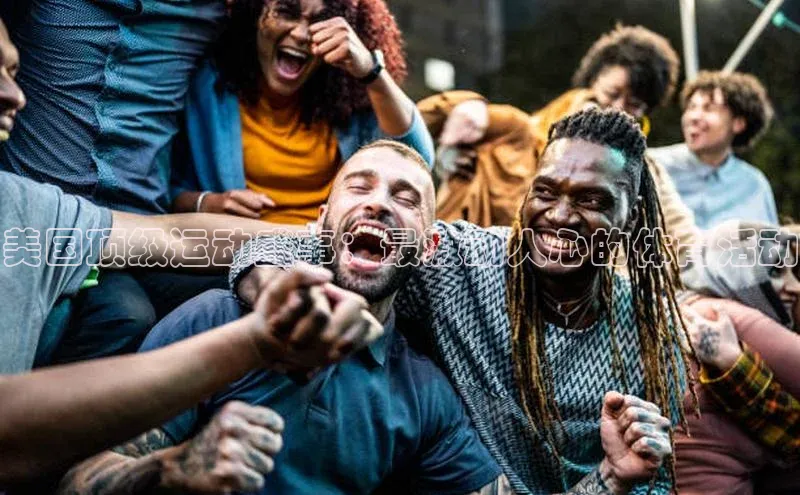 美国顶级运动盛事：最激动人心的体育活动