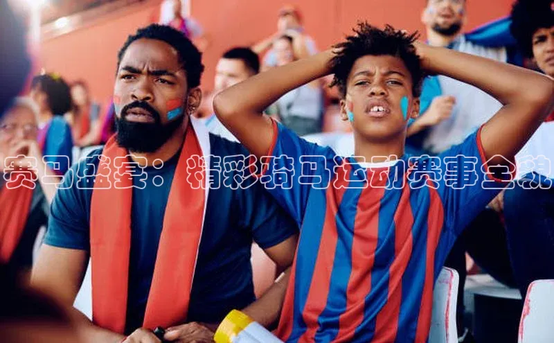 赛马盛宴：精彩骑马运动赛事全貌