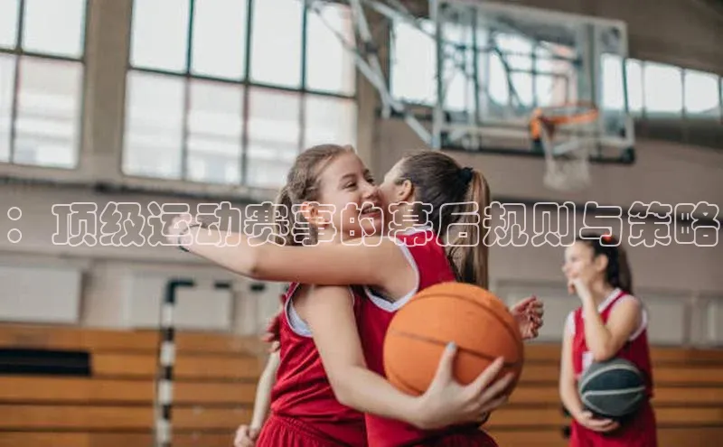 ：顶级运动赛事的幕后规则与策略