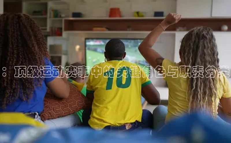 ：顶级运动赛事中的关键角色与职责分类