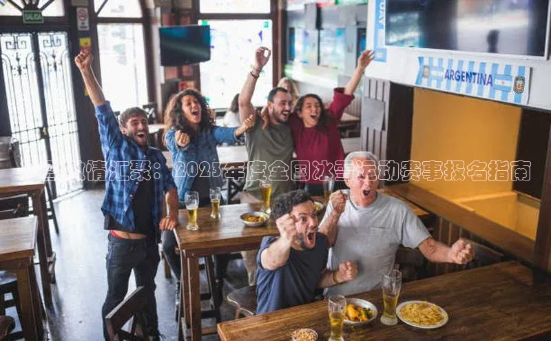 冰雪激情汇聚：2023年度全国冰雪运动赛事报名指南