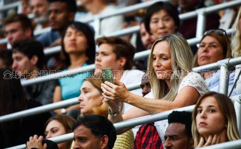 全球十大最具影响力运动赛事排行榜：体育精神的巅峰对决