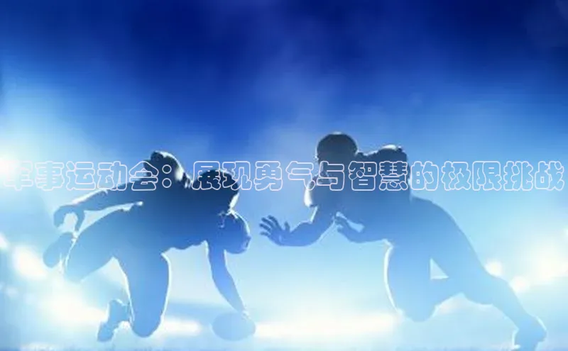 军事运动会：展现勇气与智慧的极限挑战