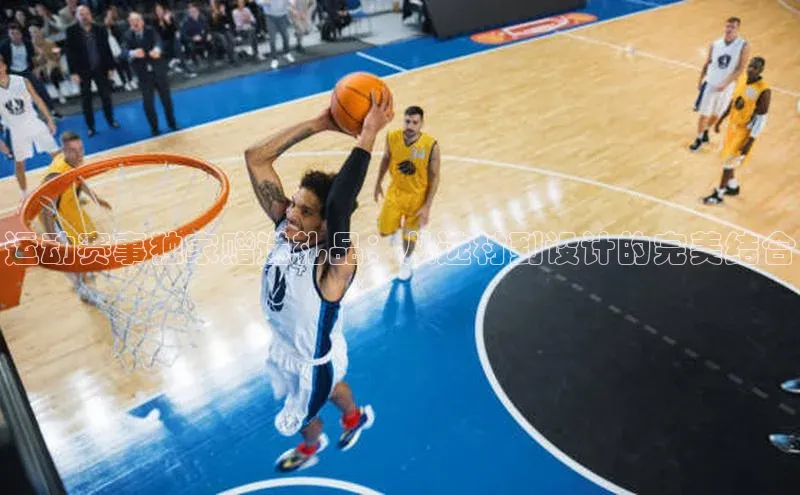 运动赛事独家赠送礼品：从选材到设计的完美结合