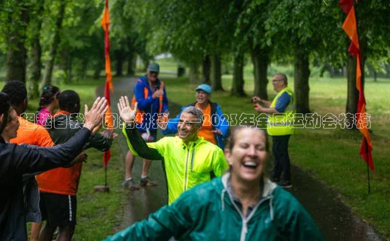 超越自我，团结拼搏——2023年全国运动会特稿