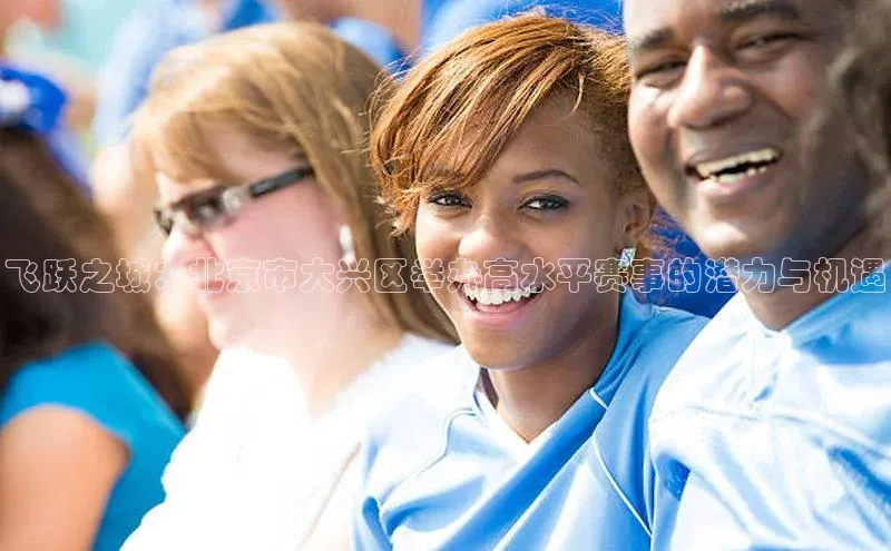 飞跃之城：北京市大兴区举办高水平赛事的潜力与机遇