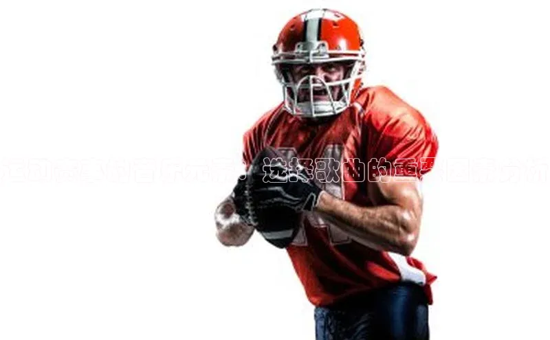 运动赛事的音乐元素：选择歌曲的重要因素分析