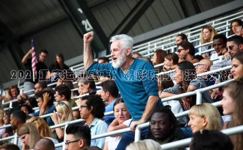 2021重庆运动盛事：精彩瞬间与深度分析