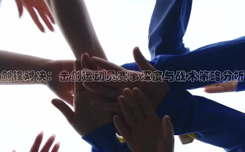 剑锋对决：击剑运动员赛事深度与战术策略分析