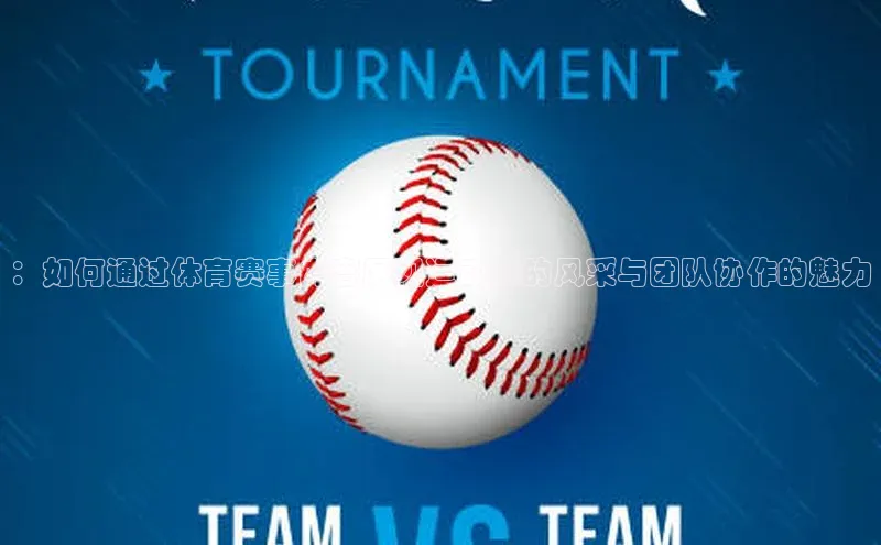 ：如何通过体育赛事内容展现运动员的风采与团队协作的魅力
