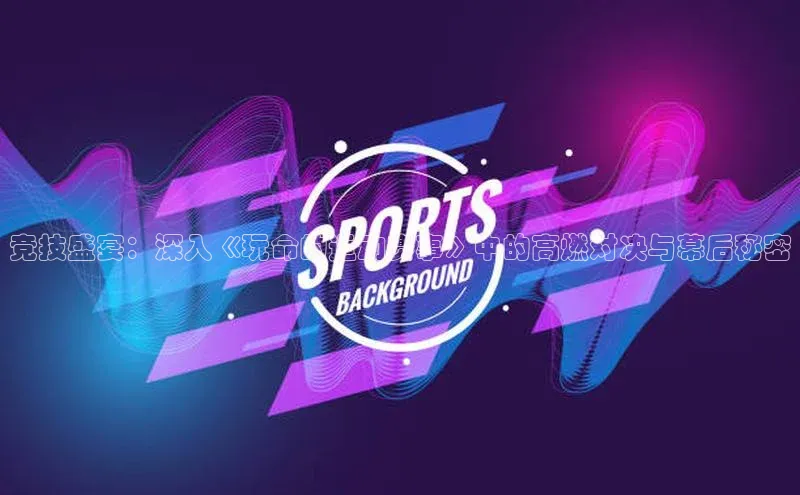 竞技盛宴：深入《玩命的运动赛事》中的高燃对决与幕后秘密