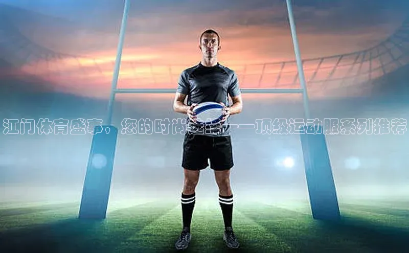 江门体育盛事，您的时尚选择——顶级运动服系列推荐