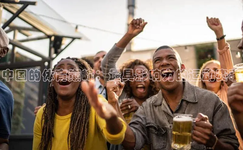 中国的体育巅峰：最具影响力的运动赛事