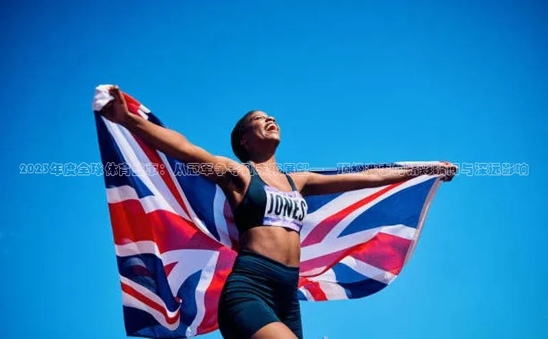 2023年度全球体育盛事：从冠军争夺到未来展望——顶级赛事的精彩瞬间与深远影响