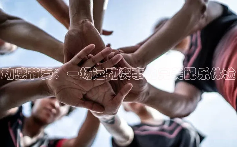 动感节奏：一场运动赛事的完美配乐体验