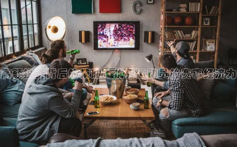 高额投资背后的荣耀：优秀运动员的赛事经济力