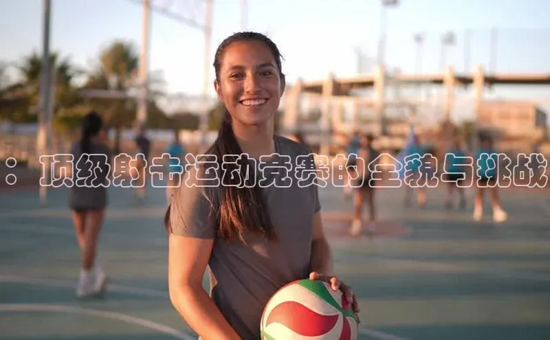：顶级射击运动竞赛的全貌与挑战
