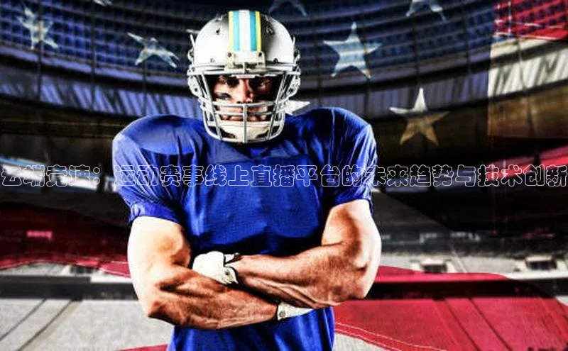 云端竞速：运动赛事线上直播平台的未来趋势与技术创新