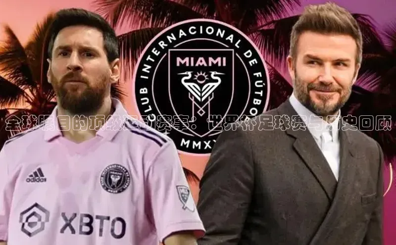 全球瞩目的顶级运动赛事：世界杯足球赛与历史回顾