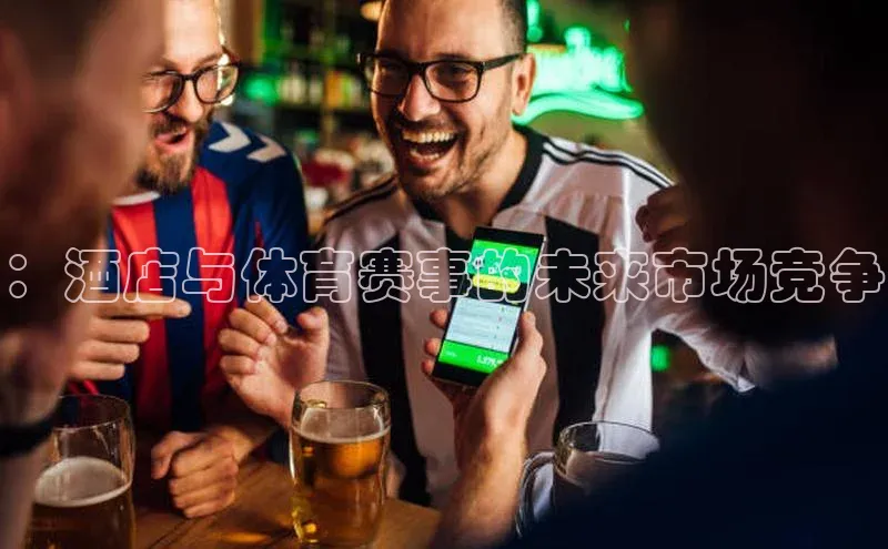 ：酒店与体育赛事的未来市场竞争
