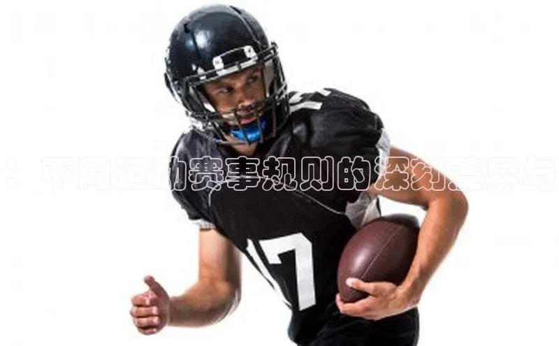 ：不同运动赛事规则的深刻差异与