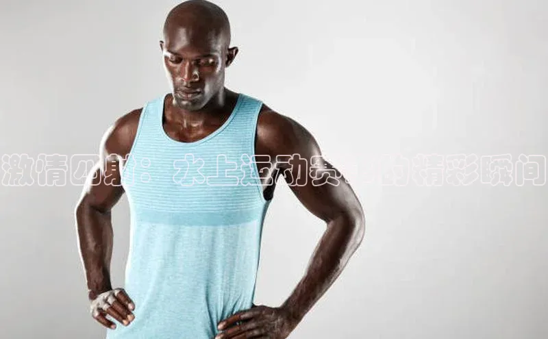 激情四射：水上运动赛事的精彩瞬间
